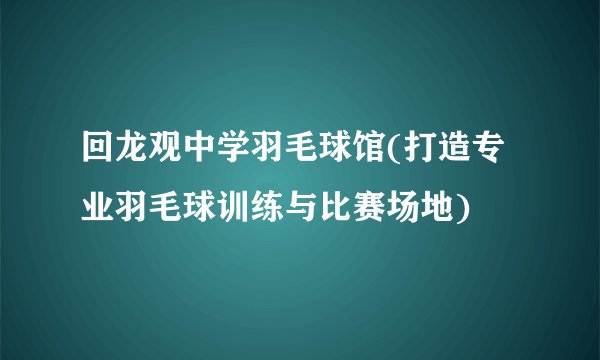 回龙观中学羽毛球馆(打造专业羽毛球训练与比赛场地)
