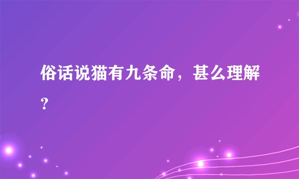 俗话说猫有九条命，甚么理解？