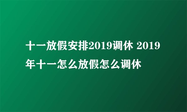 十一放假安排2019调休 2019年十一怎么放假怎么调休
