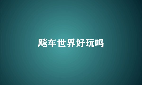 飚车世界好玩吗