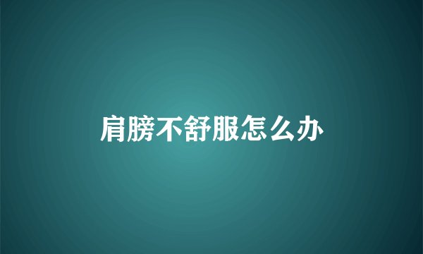 肩膀不舒服怎么办