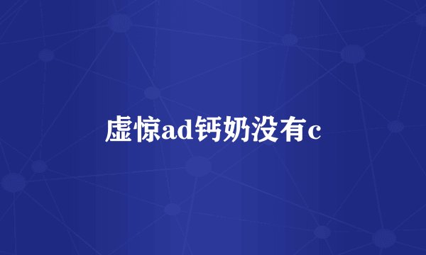 虚惊ad钙奶没有c