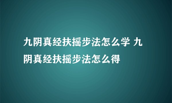 九阴真经扶摇步法怎么学 九阴真经扶摇步法怎么得