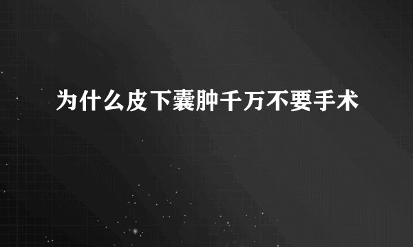 为什么皮下囊肿千万不要手术