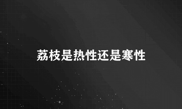 荔枝是热性还是寒性