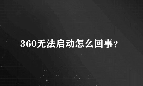 360无法启动怎么回事？