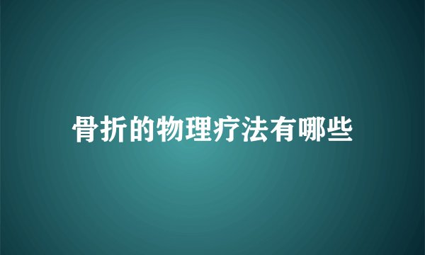 骨折的物理疗法有哪些
