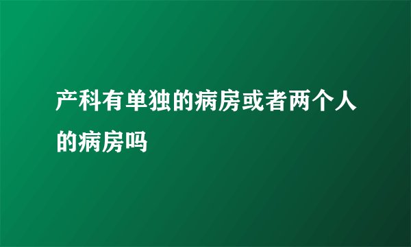 产科有单独的病房或者两个人的病房吗