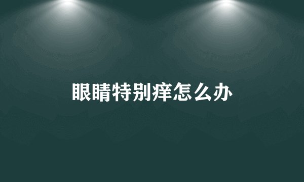 眼睛特别痒怎么办