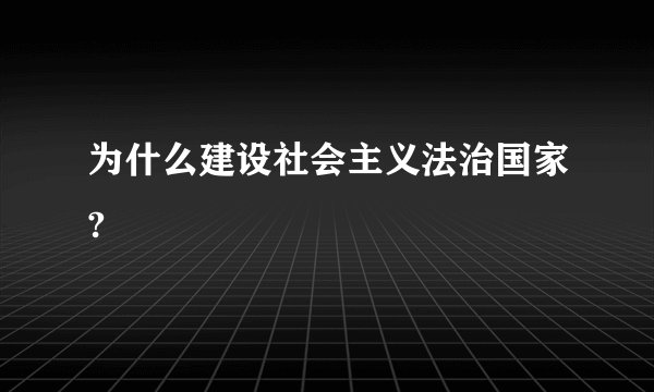 为什么建设社会主义法治国家?