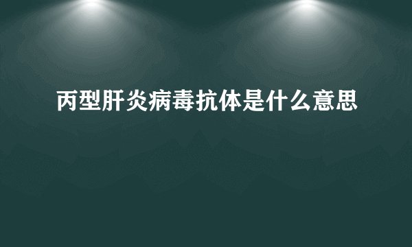 丙型肝炎病毒抗体是什么意思