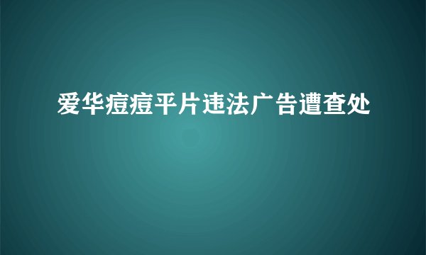 爱华痘痘平片违法广告遭查处