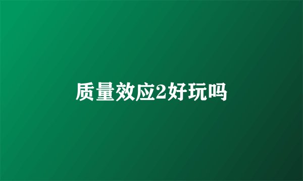 质量效应2好玩吗