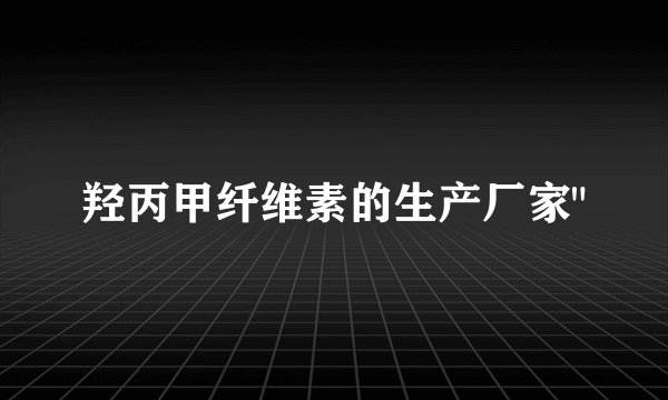 羟丙甲纤维素的生产厂家