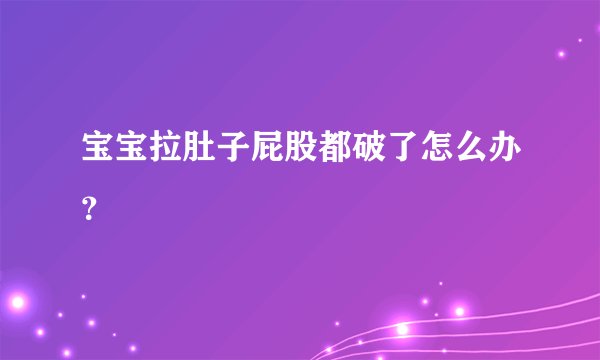 宝宝拉肚子屁股都破了怎么办?