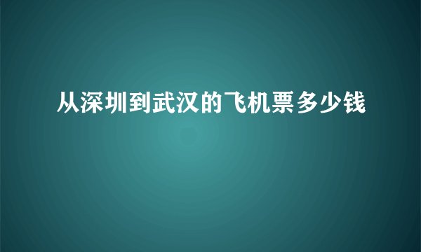 从深圳到武汉的飞机票多少钱