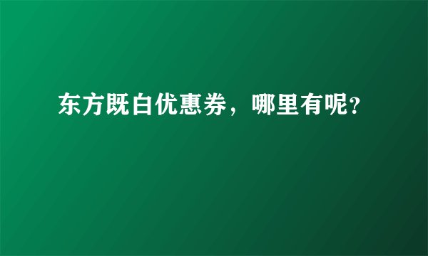 东方既白优惠券，哪里有呢？