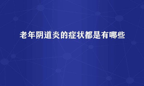 老年阴道炎的症状都是有哪些