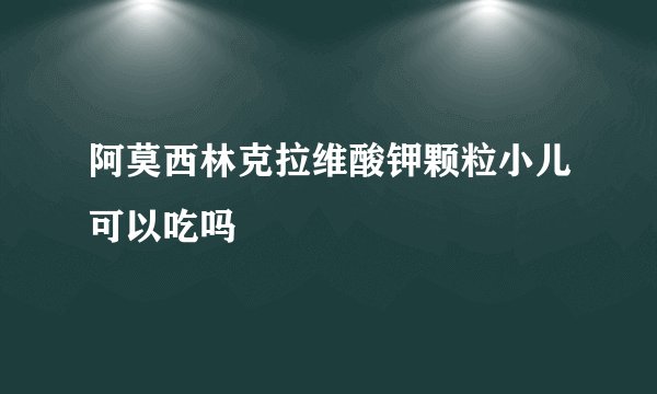 阿莫西林克拉维酸钾颗粒小儿可以吃吗