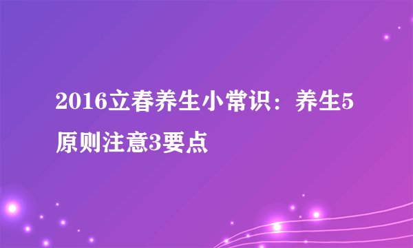 2016立春养生小常识：养生5原则注意3要点