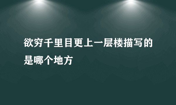 欲穷千里目更上一层楼描写的是哪个地方