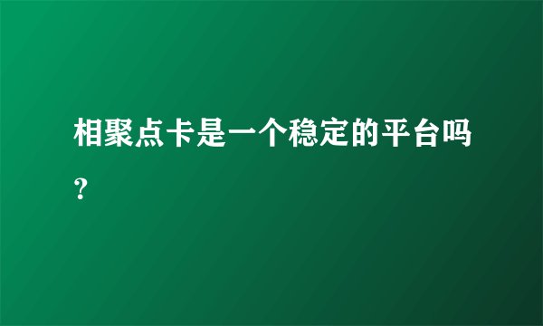 相聚点卡是一个稳定的平台吗？