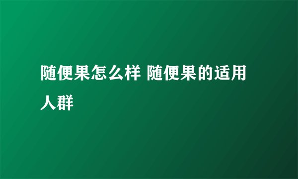 随便果怎么样 随便果的适用人群