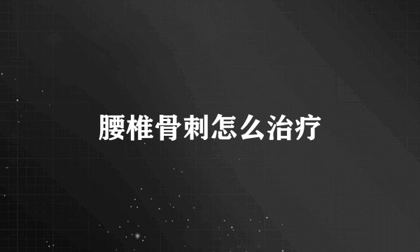 腰椎骨刺怎么治疗