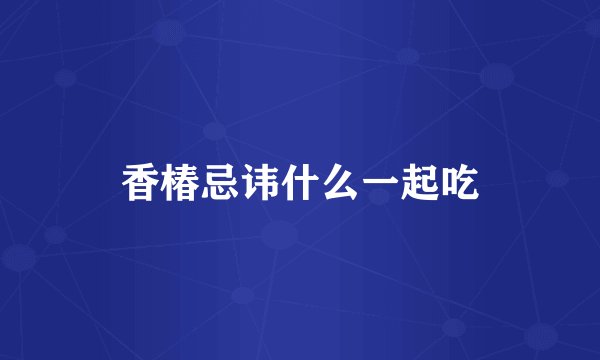 香椿忌讳什么一起吃