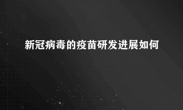 新冠病毒的疫苗研发进展如何