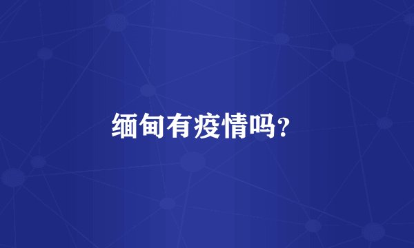 缅甸有疫情吗？