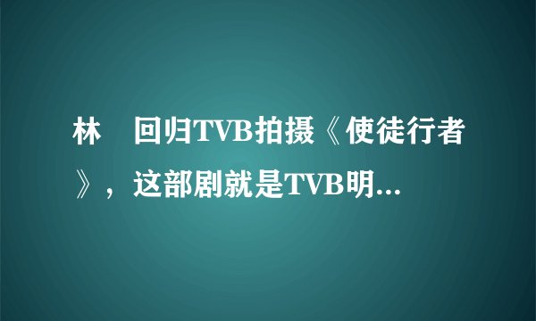 林峯回归TVB拍摄《使徒行者》,这部剧就是TVB明星告别、重返桥梁