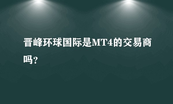 晋峰环球国际是MT4的交易商吗？