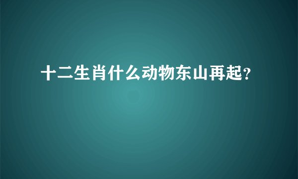 十二生肖什么动物东山再起？