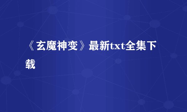 《玄魔神变》最新txt全集下载