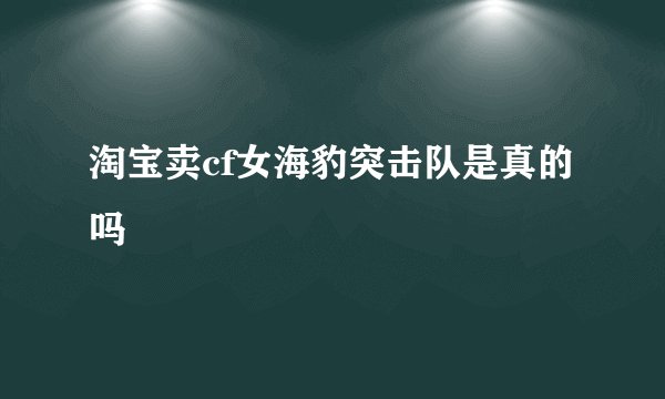 淘宝卖cf女海豹突击队是真的吗
