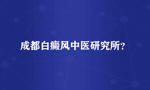 成都白癜风中医研究所？