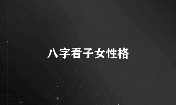 八字看子女性格