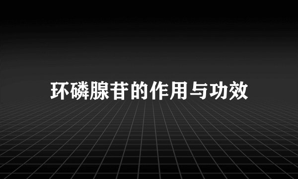 环磷腺苷的作用与功效