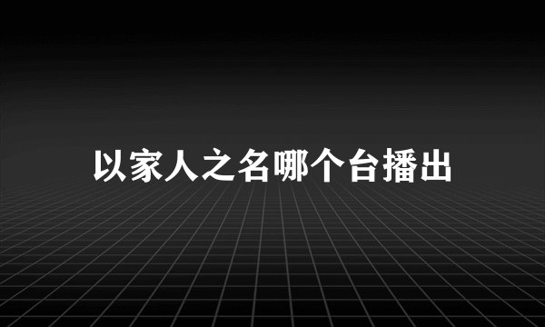 以家人之名哪个台播出