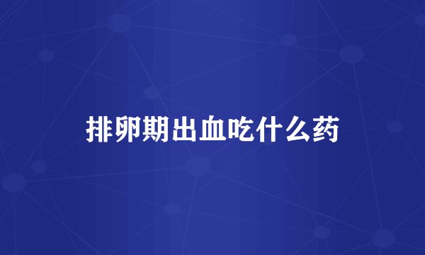 排卵期出血吃什么药