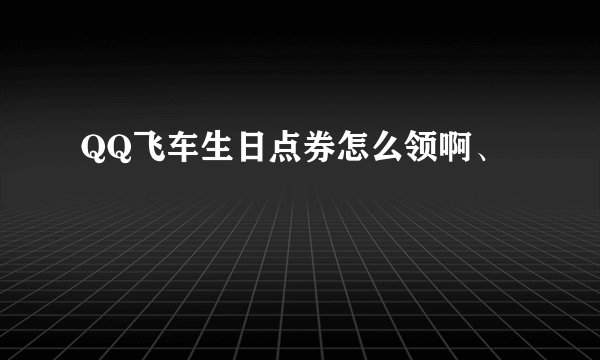 QQ飞车生日点券怎么领啊、