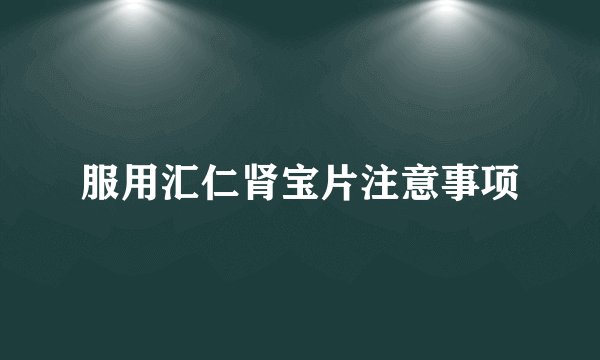 服用汇仁肾宝片注意事项