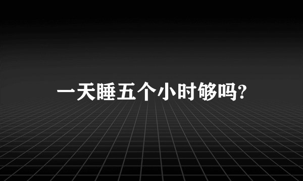 一天睡五个小时够吗?