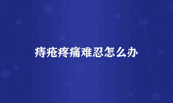 痔疮疼痛难忍怎么办