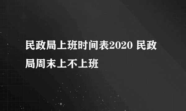 民政局上班时间表2020 民政局周末上不上班