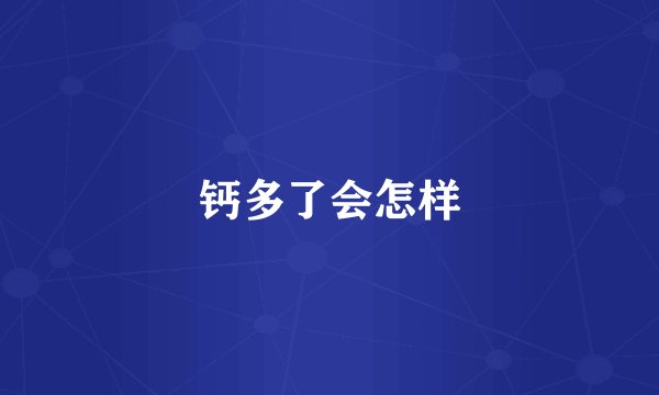 钙多了会怎样