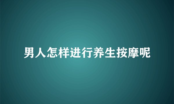 男人怎样进行养生按摩呢
