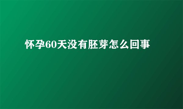 怀孕60天没有胚芽怎么回事