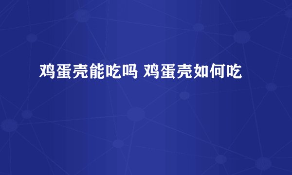 鸡蛋壳能吃吗 鸡蛋壳如何吃